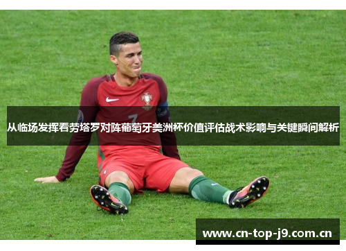 从临场发挥看劳塔罗对阵葡萄牙美洲杯价值评估战术影响与关键瞬间解析 从临场发挥看劳塔罗对阵葡萄牙美洲杯价值评估战术影响与关键瞬间解析